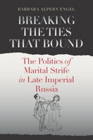 Breaking the Ties That Bound: The Politics of Marital Strife in Late Imperial Russia 0801449510 Book Cover