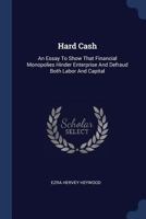 Hard Cash: An Essay To Show That Financial Monopolies Hinder Enterprise And Defraud Both Labor And Capital 1017815666 Book Cover