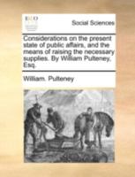 Considerations on the Present State of Public Affairs, and the Means of Raising the Necessary Supplies 136082684X Book Cover