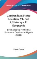 Compendium Florae Atlanticae V1, Part 1, Historique Et Geographie: Seu Expositio Methodica Plantarum Omnium In Algeria (1881) 1168092205 Book Cover