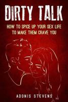 Dirty Talk: How to Spice Up Your Sex Life to Make Them Crave You 1548350508 Book Cover