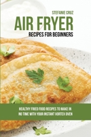 Air Fryer Recipes for Beginners: Healthy Fried Food Recipes to Make in No Time with Your Instant Vortex Oven 1801412596 Book Cover