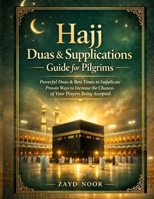 Hajj Duas and supplications Guide for pilgrims: Powerful Dua and best time to supplicate, proven ways to increase the chances of your prayers being answered B0GVDGFDGM Book Cover