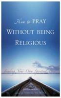 How To Pray Without Being Religious: Finding Your Own Spiritual Path 0007174853 Book Cover