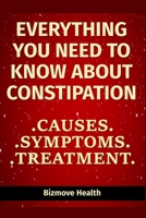 Everything you need to know about Constipation: Causes, Symptoms, Treatment B093SY5N85 Book Cover