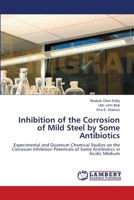 Inhibition of the Corrosion of Mild Steel by Some Antibiotics: Experimental and Quantum Chemical Studies on the Corrosion Inhibition Potentials of Some Antibiotics in Acidic Medium 3659122831 Book Cover