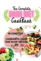 The Complete Dash Diet Cookbook 2021: An Exhaustive Beginner's Cookbook to Lower Your Blood Pressure and Improve Your Health 1105834263 Book Cover
