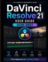 DaVinci Resolve 21 USER GUIDE 2026-2027: From Beginner to Confident Editor B0HCTX6R56 Book Cover