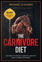 The Carnivore Diet: Eat Meat to Quickly Lose Fat, Lean Out and Cleanse Your Body - Includes Meal Plans to Get You Started Today 1731298412 Book Cover