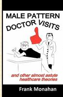 Male Pattern Doctor Visits: and other almost astute healthcare theories 1452805091 Book Cover