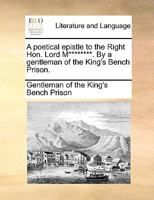 A poetical epistle to the Right Hon. Lord M********. By a gentleman of the King's Bench Prison. 117061308X Book Cover