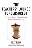 The Teachers' Lounge (Uncensored): A Funny, Edgy, Poignant Look at Life in the Classroom 1475800339 Book Cover