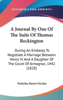 A Journal By One Of The Suite Of Thomas Beckington: During An Embassy To Negotiate A Marriage Between Henry VI And A Daughter Of The Count Of Armagnac, 1442 (1828) 1437457118 Book Cover