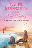 Positive Manifestation And Self Healing: A Guide Book To Heal Yourself 1098091574 Book Cover