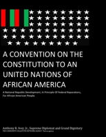 A Convention On The Constitution To An United Nations Of African America: The Development Of A Nation, In Principle Of Federal Reparations, For African American People B0FKTCCWLM Book Cover
