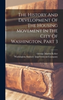 The History And Development Of The Housing Movement In The City Of Washington, Part 3 101878800X Book Cover