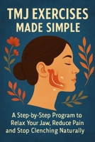 TMJ Exercises Made Simple: A Step-by-Step Program to Relax Your Jaw, Reduce Pain and Stop Clenching Naturally (The TMJ Relief Naturally Series) B0G6L184Q6 Book Cover