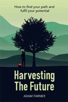 Harvesting the Future: How to Find Your Path and Fulfil Your Potential 1543404995 Book Cover