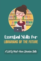 Essential Skills For Librarians Of The Future: A List Of Must-Have Librarian Skills: Your Personal Ticket To A New Or Enhanced Career B09C2M6HP5 Book Cover