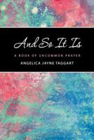 And So It Is: A Book of Uncommon Prayer 1452582629 Book Cover