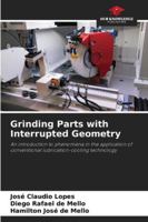 Grinding Parts with Interrupted Geometry: An introduction to phenomena in the application of conventional lubrication-cooling technology 6203903523 Book Cover
