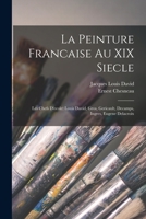 La Peinture Francaise Au XIX Siecle: Les Chefs D'ecole: Louis David, Gros, Gericault, Decamps, Ingres, Eugene Delacroix 1015887104 Book Cover