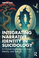 Integrating Narrative Identity in Suicidology: A Clinical Exploration of Story, Identity, and Suicide 1041073313 Book Cover