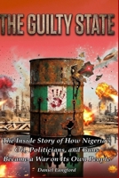 THE GUILTY STATE: The Inside Story of How Nigeria’s Oil, Politicians, and Guns Became a War On Its Own People B0GVSH273S Book Cover