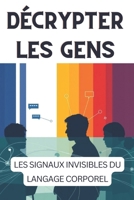 Décrypter les Gens: Les Signaux Invisibles du Langage Corporel: Guide Complet pour comprendre les Gestes de vos Interlocuteurs B0DX758GLS Book Cover