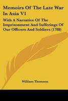 Memoirs Of The Late War In Asia V1: With A Narrative Of The Imprisonment And Sufferings Of Our Officers And Soldiers 1166334228 Book Cover