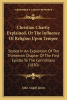 Christian Charity Explained: Or, the Influence of Religion Upon Temper Stated; in an Exposition of the Thirteenth Chapter of the First Epistle to the Corinthians 1165311682 Book Cover