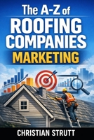 The A-Z of Roofing Companies Marketing: by Christian Strutt of Milton Keynes Marketing (The A–Z of Marketing for Trades & Home Service Businesses) B0GPD3G9G5 Book Cover