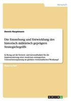 Die Entstehung und Entwicklung des historisch militärisch geprägten Strategiebegriffs: In Bezug auf die Verwert- und Anwendbarkeit für die ... wirtschaftlichen Wettkampf 364025497X Book Cover