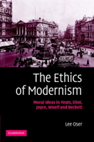 The Ethics of Modernism: Moral Ideas in Yeats, Eliot, Joyce, Woolf and Beckett 0521116287 Book Cover