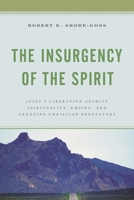 The Insurgency of the Spirit: Jesus's Liberation Animist Spirituality, Empire, and Creating Christian Protectors 1793623201 Book Cover
