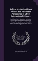 Bolivia, As the Insidious Author and Persistent Perpetrator of a New International Crime ...: For Fifteen Years, Now Going On Sixteen, Bolivia Owes for Her National Maps, and Always Promises to Pay fo 1146451369 Book Cover