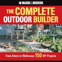 The Black & Decker Complete Outdoor Builder: From Arbors to Walkways: 150 DIY Projects 1589237757 Book Cover