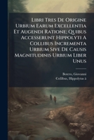 Libri Tres De Origine Urbium Earum Excellentia Et Augendi Ratione; Quibus Accesserunt Hippolyti A Collibus Incrementa Urbium Sive De Causis Magnitudinis Urbium Liber Unus 1294088238 Book Cover