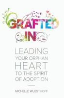 Grafted In: Leading Your Orphan Heart to the Spirit of Adoption 0692099727 Book Cover