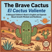 The Brave Cactus - El Cactus Valiente: A Bilingual Children's Book in English and Spanish About Growth Mindset and Resilience (Earth's Echoes: A ... de la Tierra: Un Viaje Emocional Bilingüe) B0GXDQTX8Z Book Cover