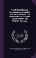 The Establishment, Organization, Activities, And Aspirations Of The Department Of Archives And History Of The State Of Alabama 1346919143 Book Cover