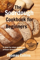 The Sourdough Cookbook for Beginners: A step by step guide on artisan bread baking/ 50 mouth watering homemade Recipes B0CV7MSJNP Book Cover