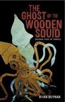 The Ghost of the Wooden Squid: Random Acts of Poetry by Ryan Buynak 0985316802 Book Cover