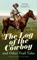 The Log of the Cowboy and Other Trail Tales - 5 Western Novels in One Volume: True Life Narratives of Texas Cowboys and Adventure Novels 8027332885 Book Cover
