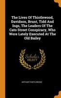 The Lives Of Thistlewood, Davidson, Brunt, Tidd And Ings, The Leaders Of The Cato Street Conspiracy, Who Were Lately Executed At The Old Bailey 035319008X Book Cover