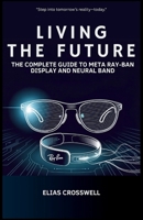 Living the Future: The Complete Guide to Meta Ray-Ban Display and Neural Band B0FTX29Z64 Book Cover