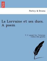 La Lorraine et ses ducs. A poem 1249008905 Book Cover