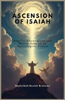 ASCENSION OF ISAIAH: Angelic Encounters and Martyrdom in an Apocalyptic Vision B0DS9JJ3TJ Book Cover