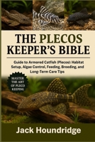 THE PLECOS KEEPER’S BIBLE: Guide to Armored Catfish (Plecos): Habitat Setup, Algae Control, Feeding, Breeding, and Long-Term Care Tips B0FNLCHPTD Book Cover
