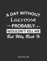 A Day Without Lacrosse Probably Wouldn't Kill Me But Why Risk It Weekly Planner 2020: Weekly Calendar / Planner Lacrosse Gift, 146 Pages, 8.5x11, Soft Cover, Matte Finish 1651108188 Book Cover